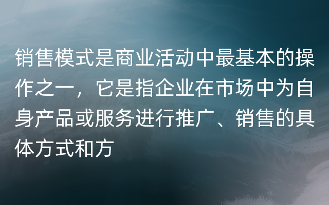 销售模式是商业活动中最基本的操作之一，它是指企业在市场中为自身产品或服务进行推广