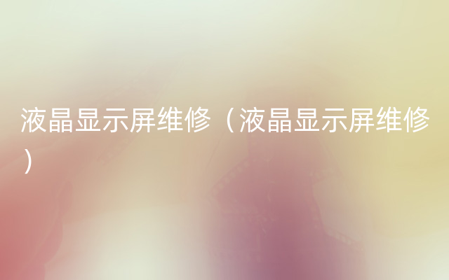 液晶显示屏维修（液晶显示屏维修）