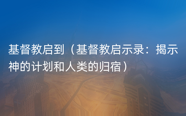 基督教启到（基督教启示录：揭示神的计划和人类的归宿）