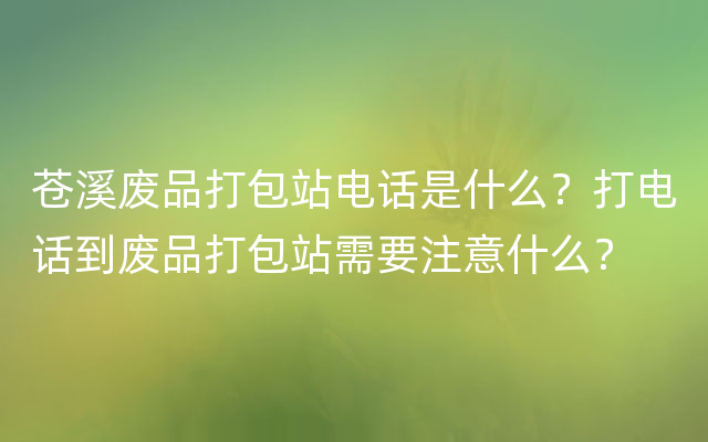 苍溪废品打包站电话是什么？打电话到废品打包站需