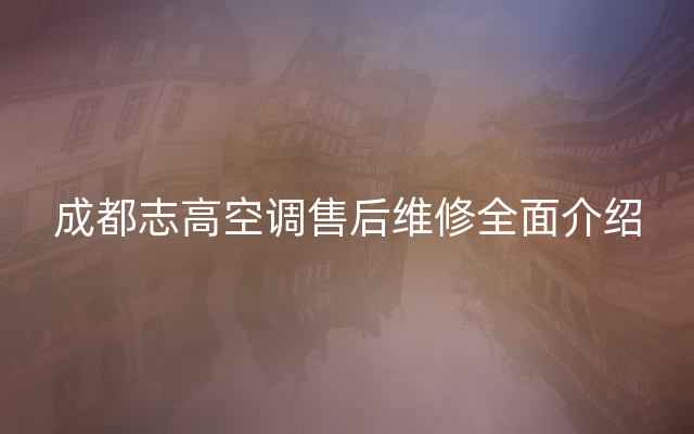 成都志高空调售后维修全面介绍