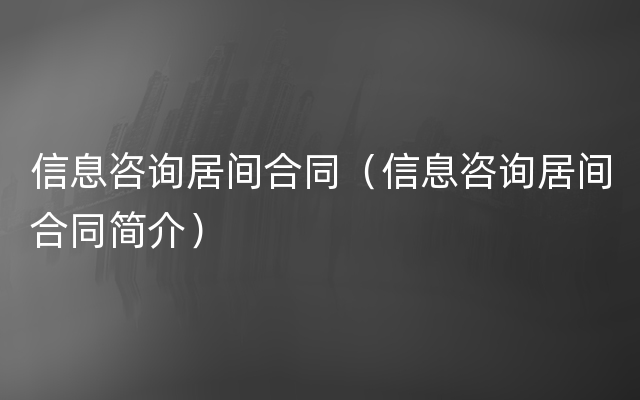信息咨询居间合同（信息咨询居间合同简介）