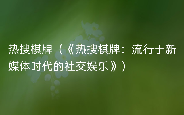 热搜棋牌（《热搜棋牌：流行于新媒体时代的社交娱乐》）