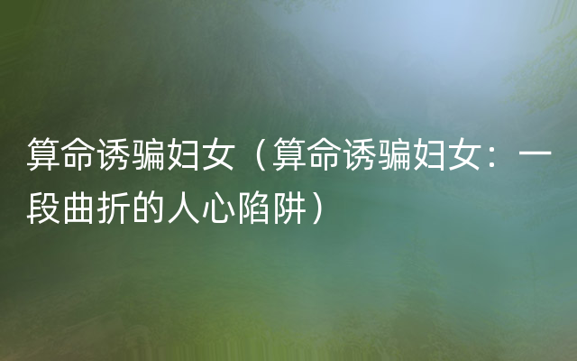 算命诱骗妇女（算命诱骗妇女：一段曲折的人心陷阱）