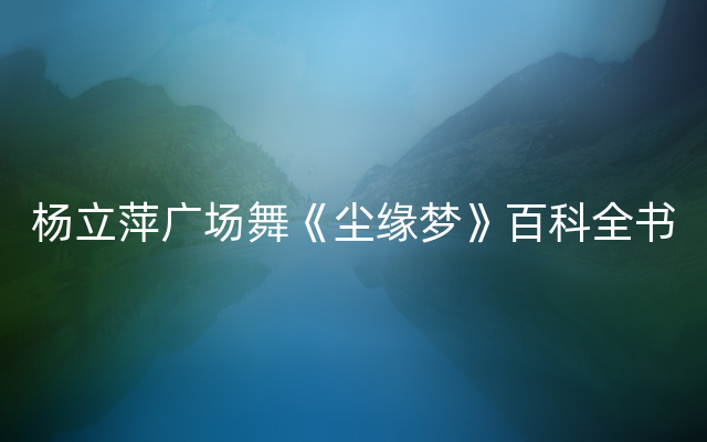 杨立萍广场舞《尘缘梦》百科全书