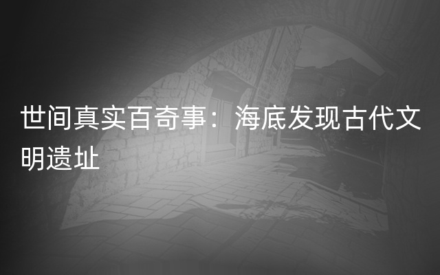世间真实百奇事：海底发现古代文明遗址