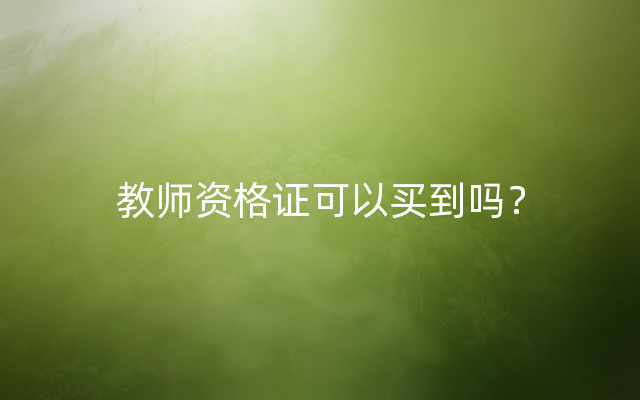 教师资格证可以买到吗？