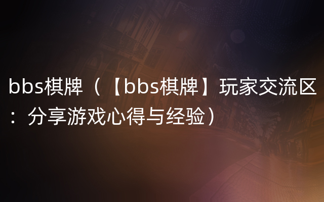bbs棋牌（【bbs棋牌】玩家交流区：分享游戏心得与经验）
