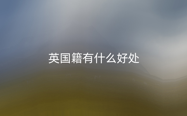 英国籍有什么好处