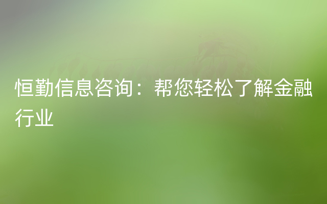 恒勤信息咨询：帮您轻松了解金融行业