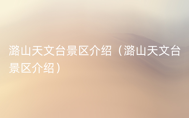 潞山天文台景区介绍（潞山天文台景区介绍）
