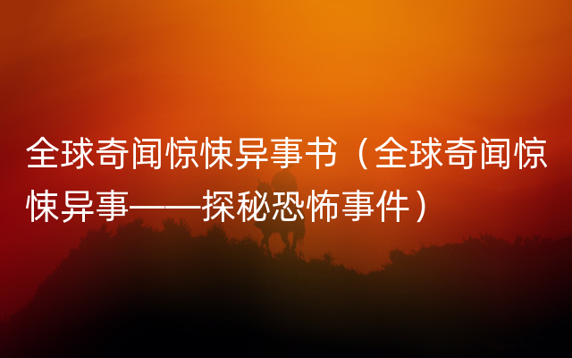 全球奇闻惊悚异事书（全球奇闻惊悚异事——探秘恐怖事件）