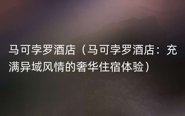 马可孛罗酒店（马可孛罗酒店：充满异域风情的奢华