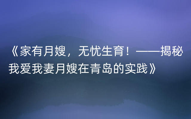 《家有月嫂，无忧生育！——揭秘我爱我妻月嫂在青岛的实践》