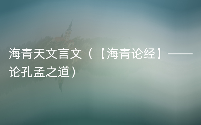 海青天文言文（【海青论经】——论孔孟之道）