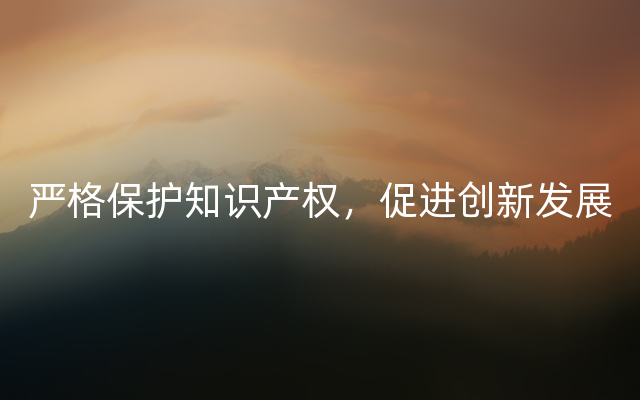 严格保护知识产权，促进创新发展