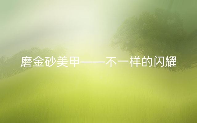 磨金砂美甲——不一样的闪耀