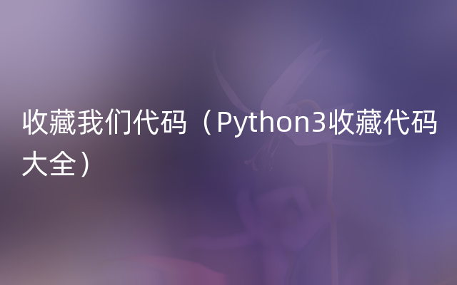收藏我们代码（Python3收藏代码大全）