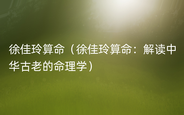 徐佳玲算命（徐佳玲算命：解读中华古老的命理学）