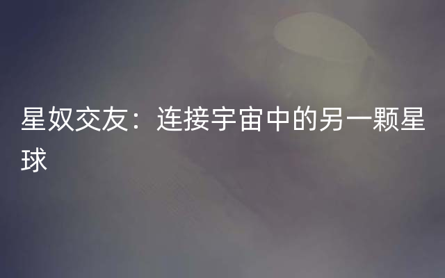星奴交友：连接宇宙中的另一颗星球