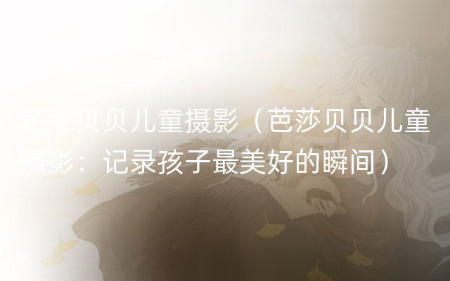 芭莎贝贝儿童摄影（芭莎贝贝儿童摄影：记录孩子最美好的瞬间）
