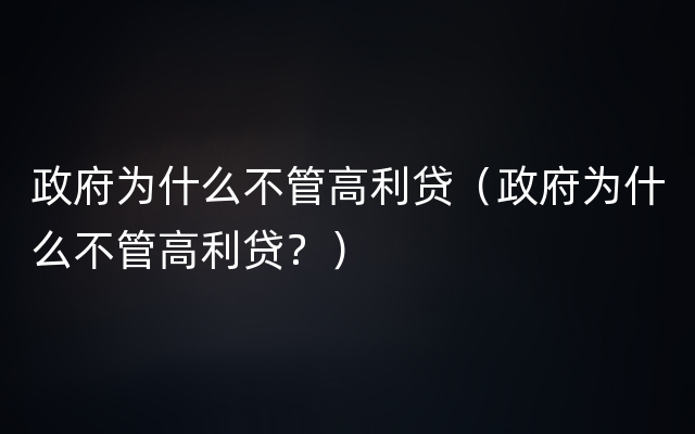 政府为什么不管高利贷（政府为什么不管高利贷？）
