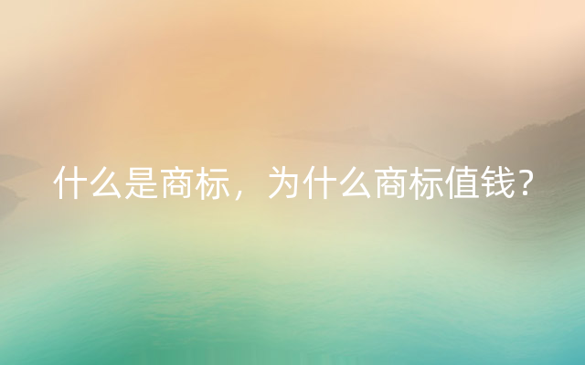 什么是商标，为什么商标值钱？