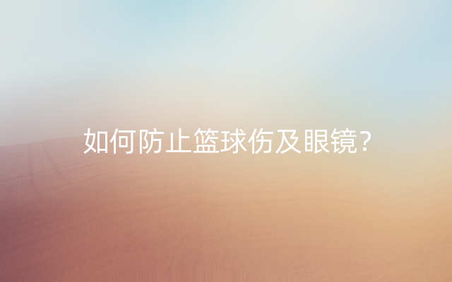 如何防止篮球伤及眼镜？