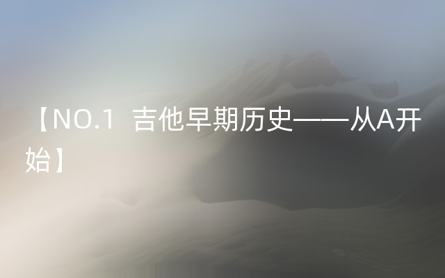 【NO.1  吉他早期历史——从A开始】