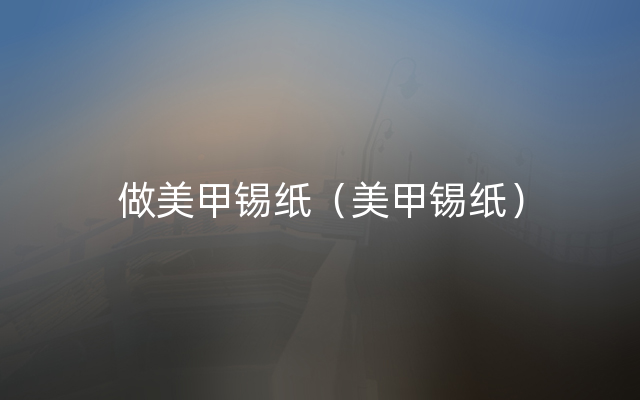 做美甲锡纸（美甲锡纸）