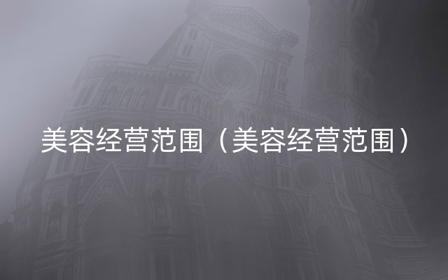 美容经营范围（美容经营范围）