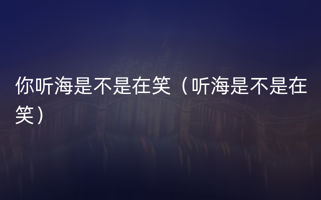 你听海是不是在笑（听海是不是在笑）