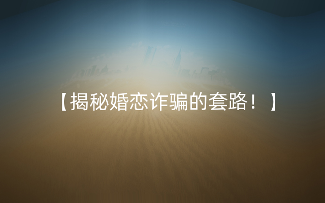 【揭秘婚恋诈骗的套路！】