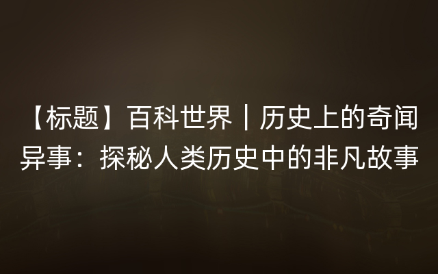 【标题】百科世界｜历史上的奇闻异事：探秘人类历史中的非凡故事