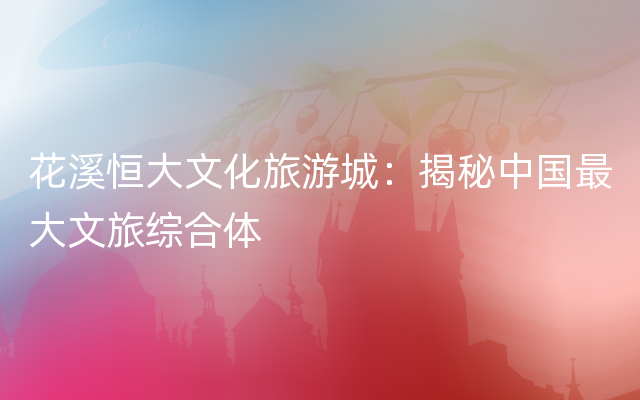 花溪恒大文化旅游城：揭秘中国最大文旅综合体