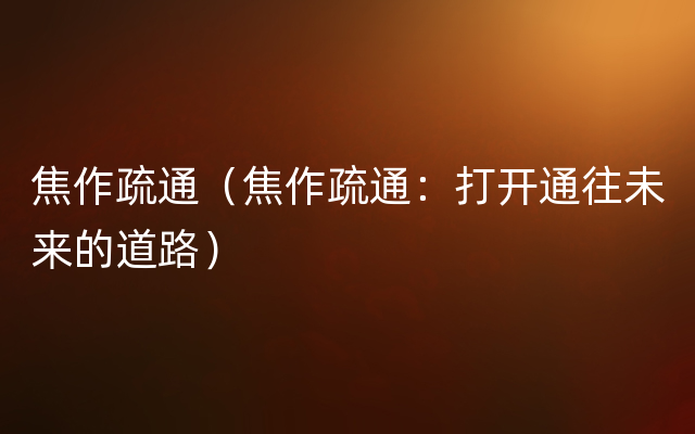 焦作疏通（焦作疏通：打开通往未来的道路）