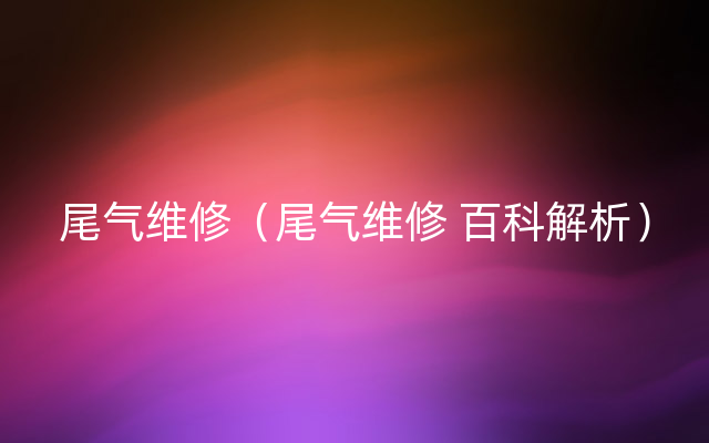 尾气维修（尾气维修 百科解析）