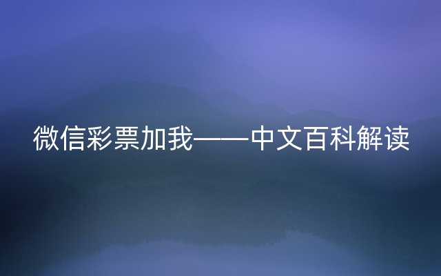 微信彩票加我——中文百科解读