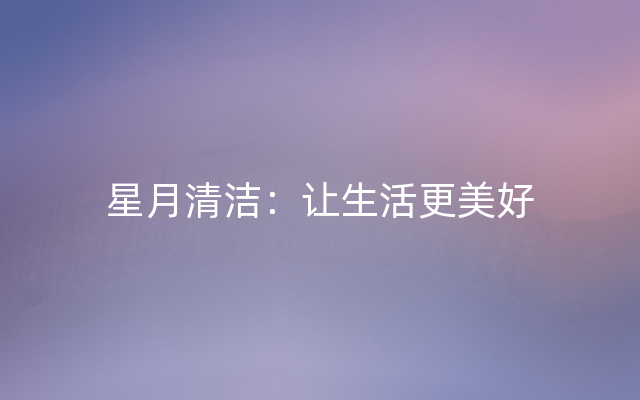 星月清洁：让生活更美好