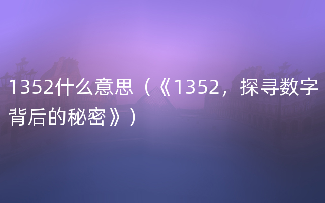 1352什么意思（《1352，探寻数字背后的秘密》）