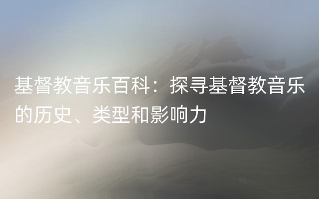 基督教音乐百科：探寻基督教音乐的历史、类型和影响力