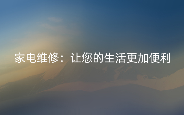 家电维修：让您的生活更加便利