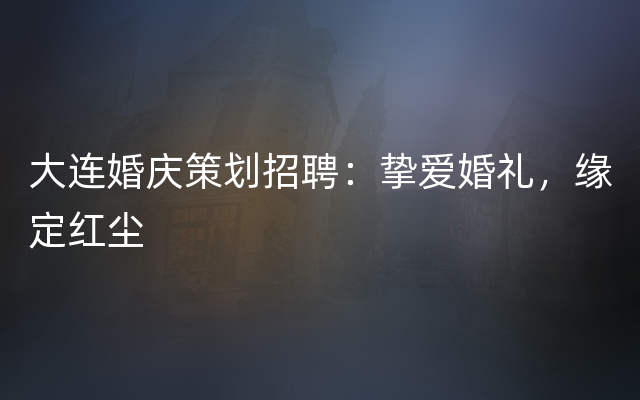 大连婚庆策划招聘：挚爱婚礼，缘定红尘