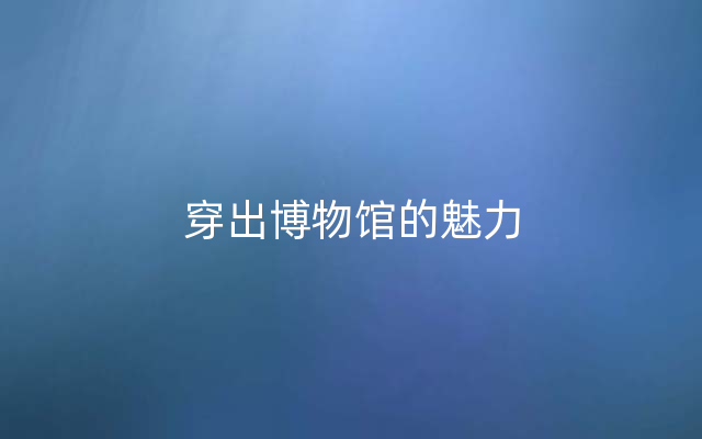 穿出博物馆的魅力