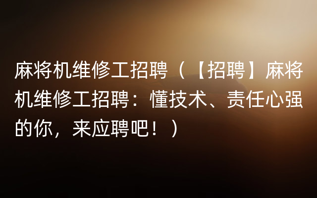 麻将机维修工招聘（【招聘】麻将机维修工招聘：懂技术、责任心强的你，来应聘吧！）