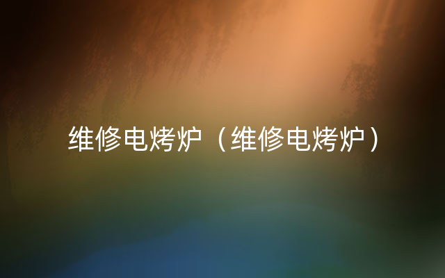 维修电烤炉（维修电烤炉）