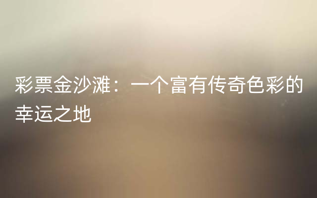 彩票金沙滩：一个富有传奇色彩的幸运之地