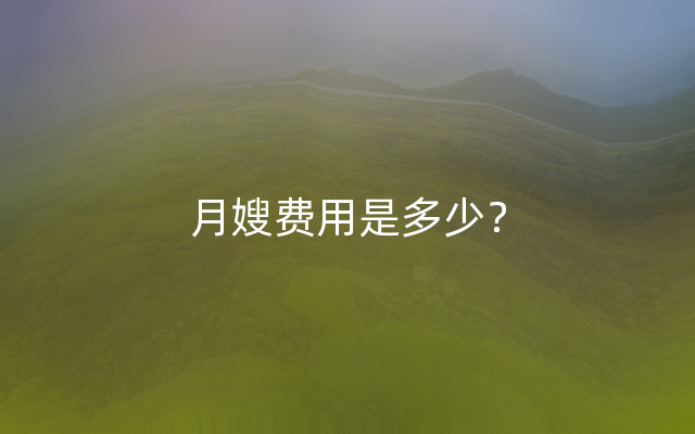 月嫂费用是多少？