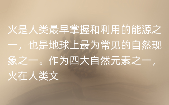 火是人类最早掌握和利用的能源之一，也是地球上最为常见的自然现象之一。作为四大自然