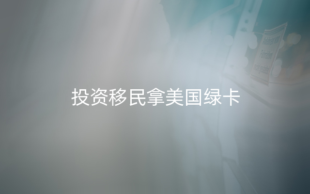 投资移民拿美国绿卡